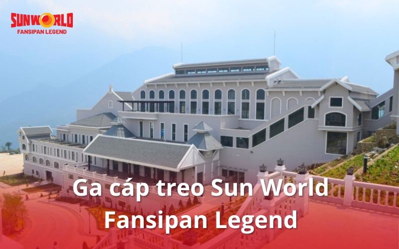 Khám phá ga cáp treo Sun World Fansipan Legend từ A–Z [Hot 2025]