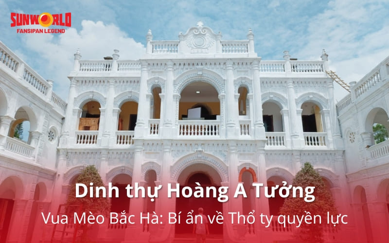 Dinh thự Hoàng A Tưởng - Vua Mèo Bắc Hà: Bí ẩn về Thổ ty quyền lực
